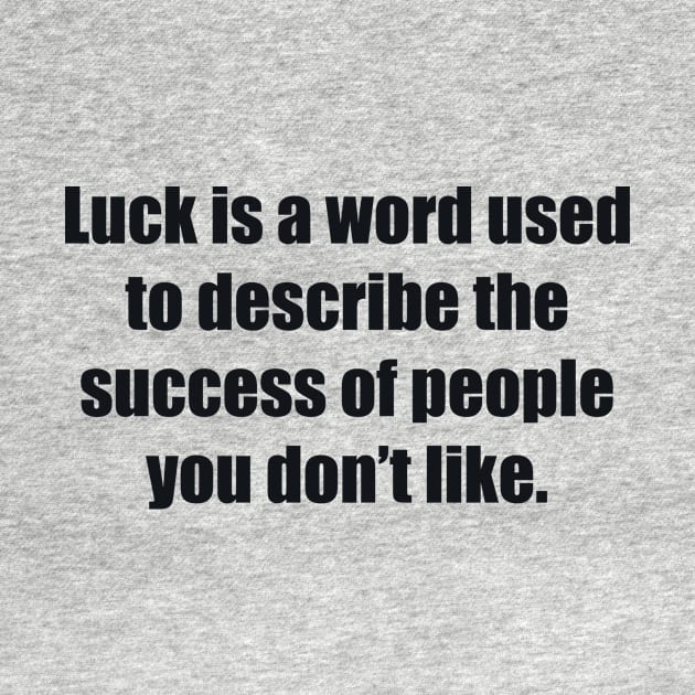 Luck is a word used to describe the success of people you don’t like by BL4CK&WH1TE 